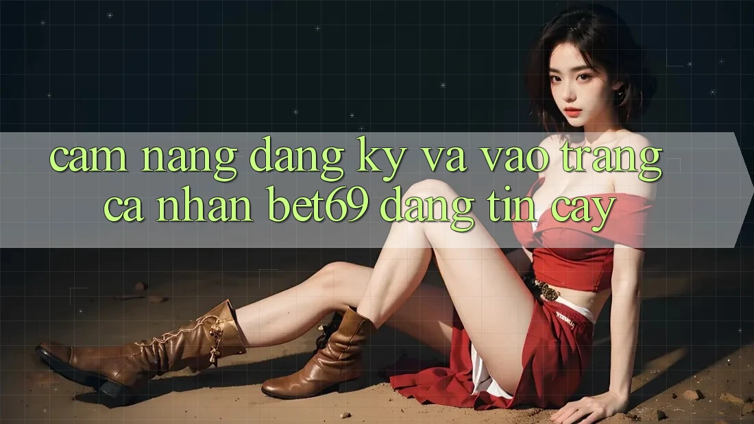 Cẩm nang Đăng Ký Và Vào trang cá nhân Bet69 Đáng tin cậy