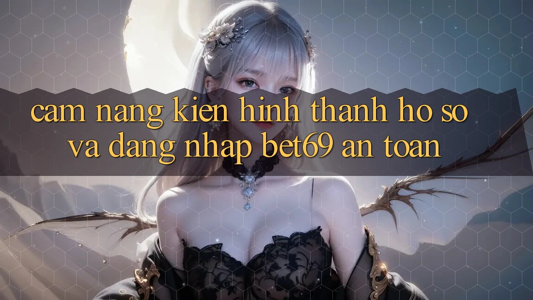Cẩm nang Kiến hình thành hồ sơ Và Đăng Nhập Bet69 An Toàn Cẩm nang Kiến hình thành hồ sơ Và Đăng Nhập Bet69 An Toàn