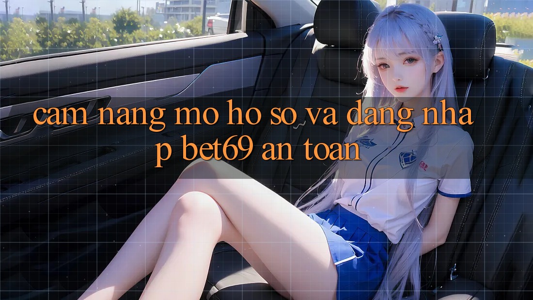 Cẩm nang Mở hồ sơ Và Đăng Nhập Bet69 An Toàn