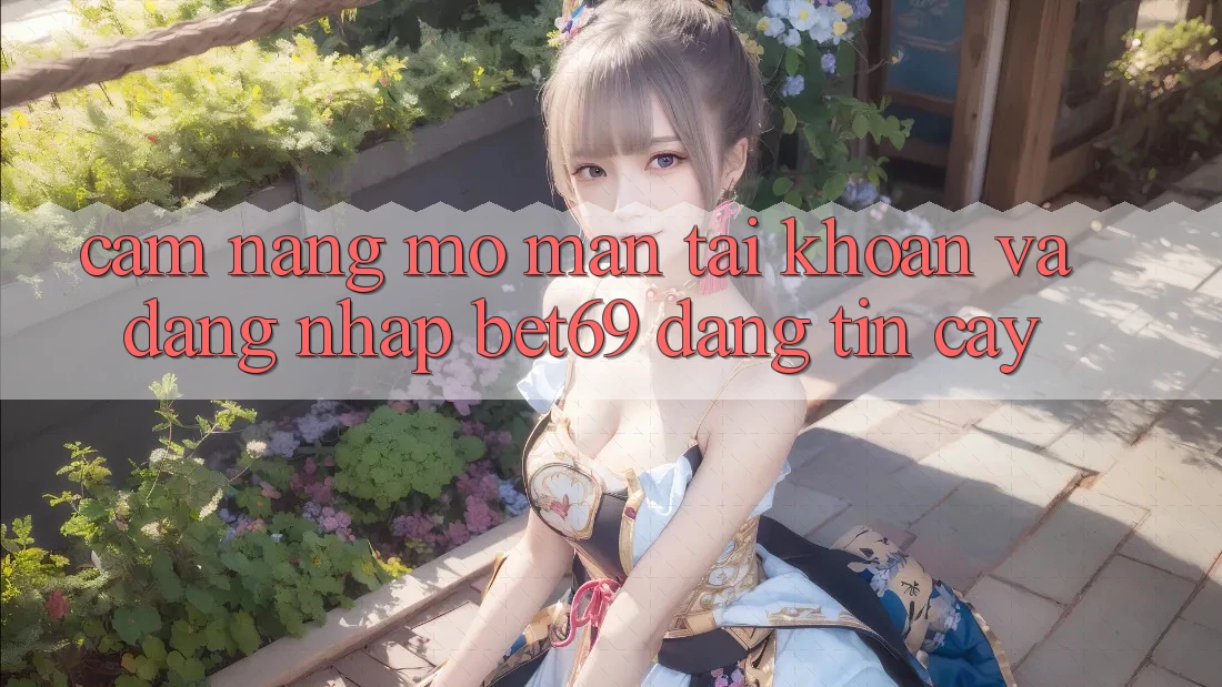 Cẩm nang Mở màn tài khoản Và Đăng Nhập Bet69 Đáng tin cậy
