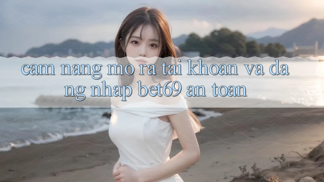 Cẩm nang Mở ra tài khoản Và Đăng Nhập Bet69 An Toàn