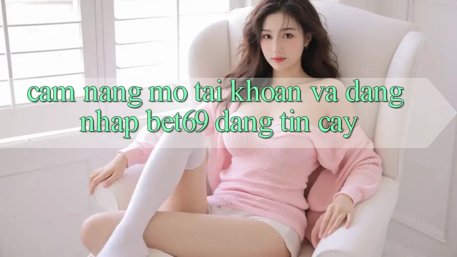 Cẩm nang Mở tài khoản Và Đăng nhập Bet69 Đáng tin cậy