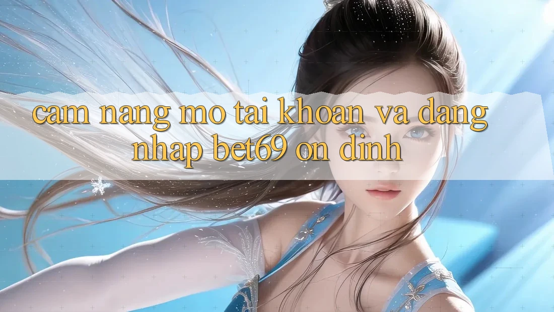 Cẩm nang Mở tài khoản Và Đăng Nhập Bet69 Ổn định