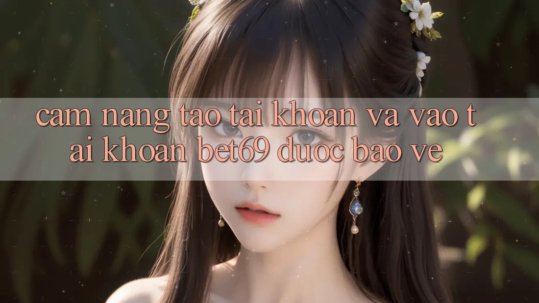 Cẩm nang Tạo tài khoản Và Vào tài khoản Bet69 Được bảo vệ