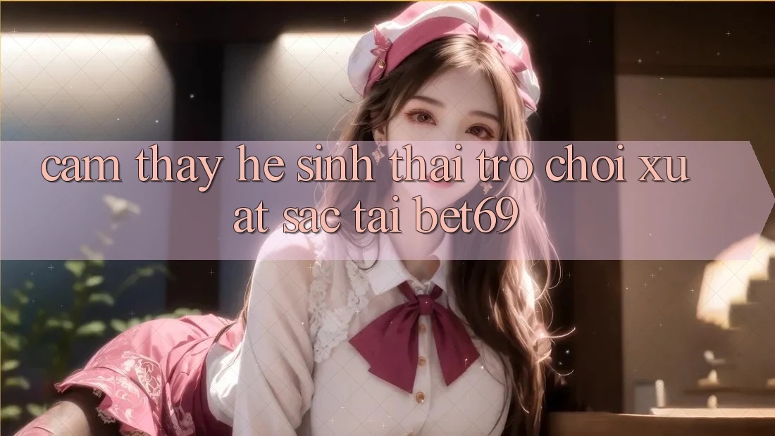 Cảm thấy Hệ Sinh Thái Trò Chơi Xuất sắc Tại Bet69