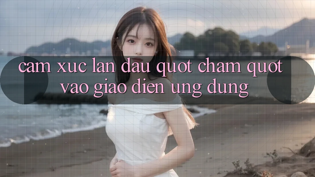 Cảm xúc lần đầu " chạm" vào giao diện ứng dụng