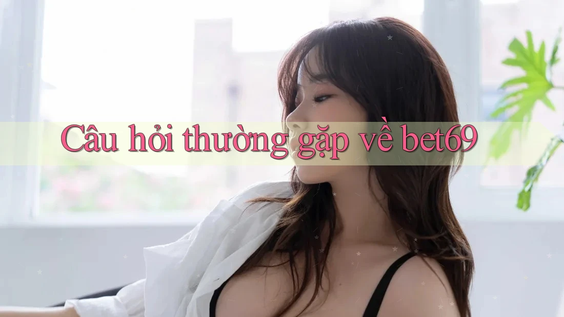 Câu hỏi thường gặp về bet69