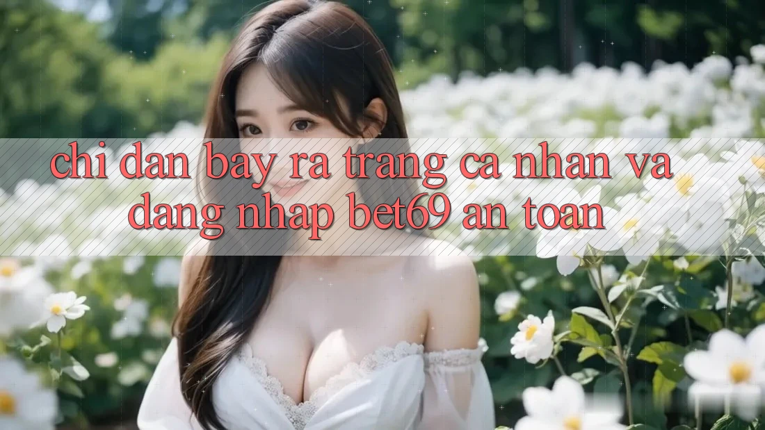 Chỉ dẫn Bày ra trang cá nhân Và Đăng Nhập Bet69 An Toàn