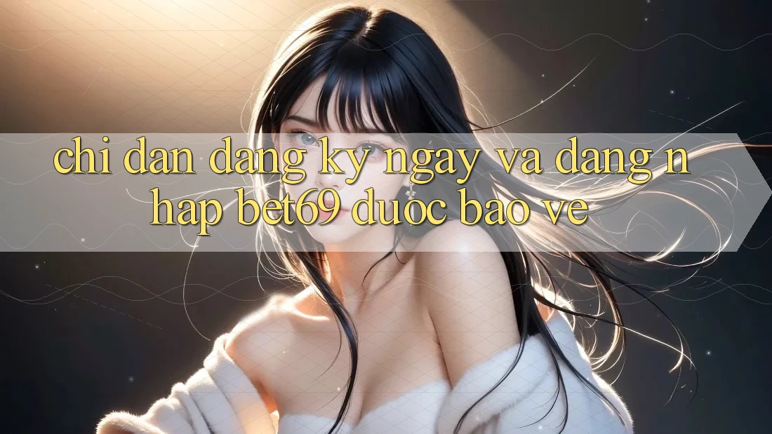 Chỉ dẫn Đăng ký ngay Và Đăng Nhập Bet69 Được bảo vệ
