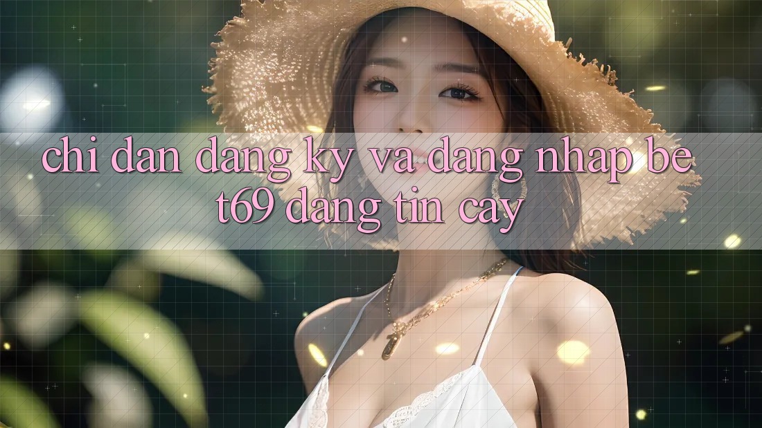 Chỉ dẫn Đăng Ký Và Đăng Nhập Bet69 Đáng tin cậy