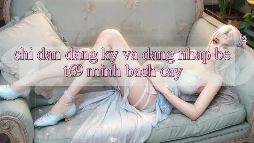 Chỉ dẫn Đăng Ký Và Đăng Nhập Bet69 Minh bạch cậy