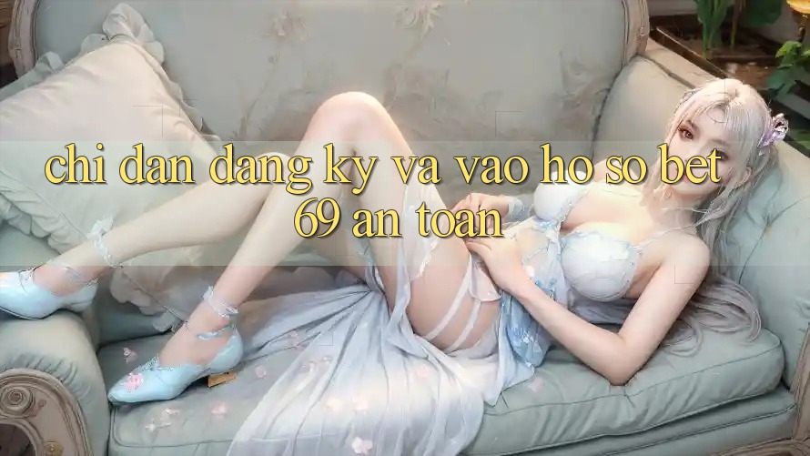 Chỉ dẫn Đăng Ký Và Vào hồ sơ Bet69 An Toàn