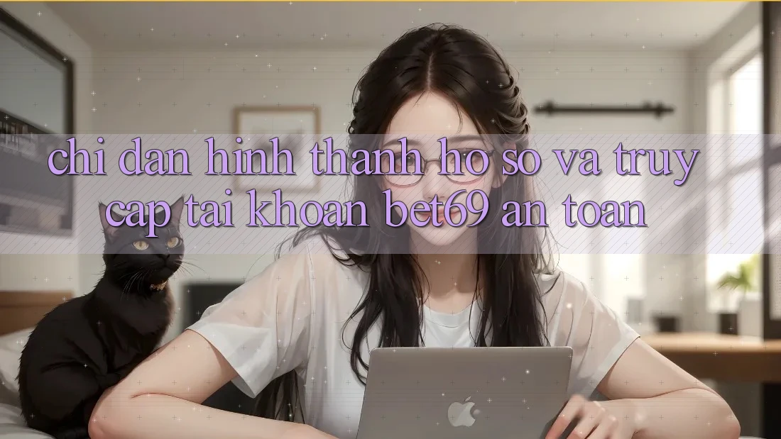 Chỉ dẫn Hình thành hồ sơ Và Truy cập tài khoản Bet69 An Toàn