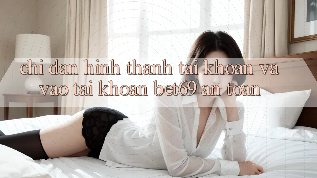 Chỉ dẫn Hình thành tài khoản Và Vào tài khoản Bet69 An Toàn