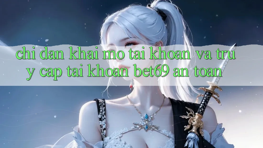 Chỉ dẫn Khai mở tài khoản Và Truy cập tài khoản Bet69 An Toàn
