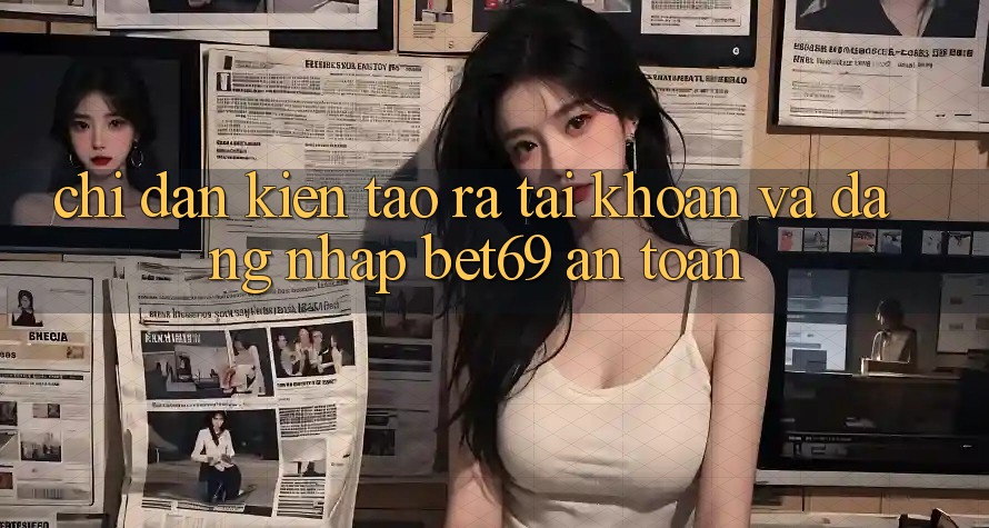 Chỉ dẫn Kiến tạo ra tài khoản Và Đăng Nhập Bet69 An Toàn