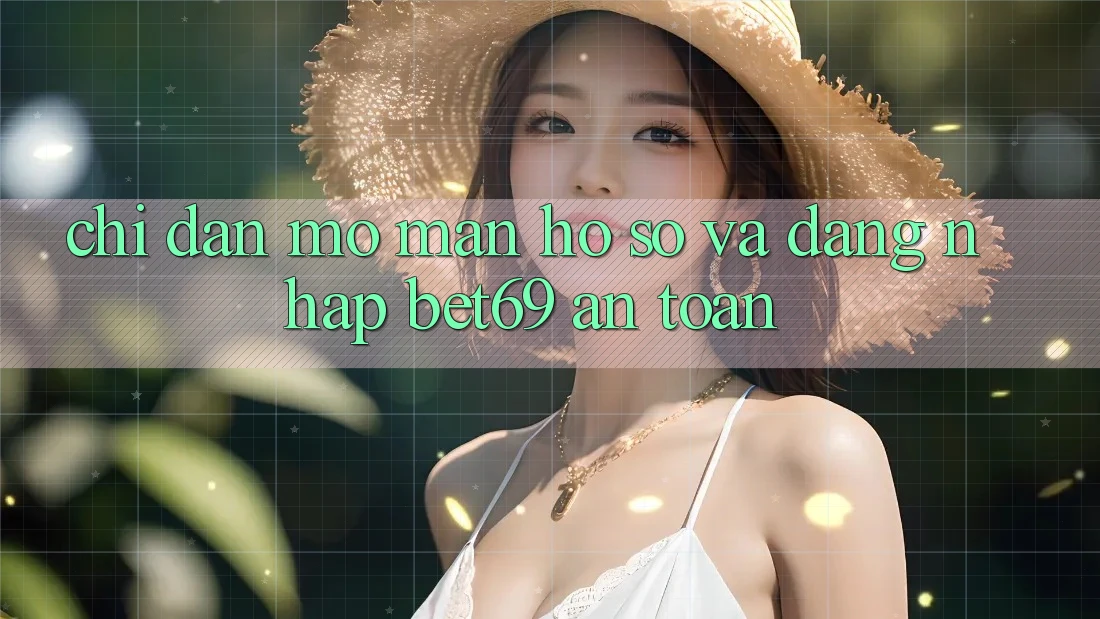 Chỉ dẫn Mở màn hồ sơ Và Đăng Nhập Bet69 An Toàn