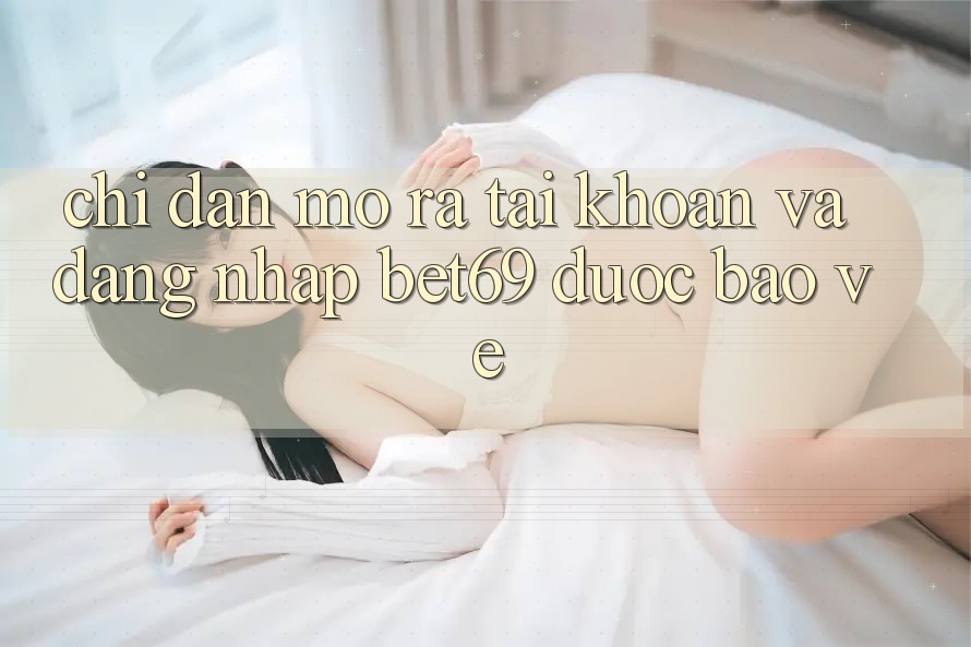 Chỉ dẫn Mở ra tài khoản Và Đăng Nhập Bet69 Được bảo vệ