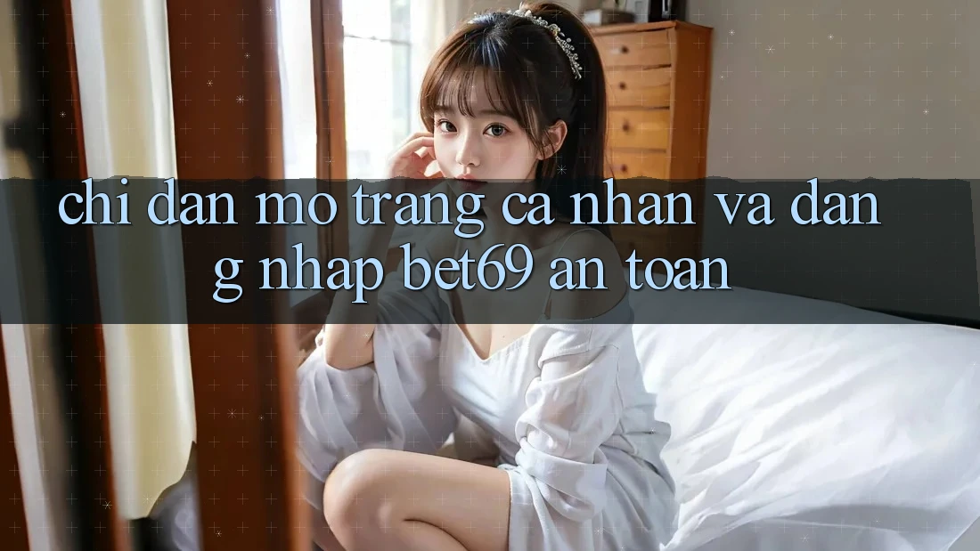 Chỉ dẫn Mở trang cá nhân Và Đăng nhập Bet69 An Toàn