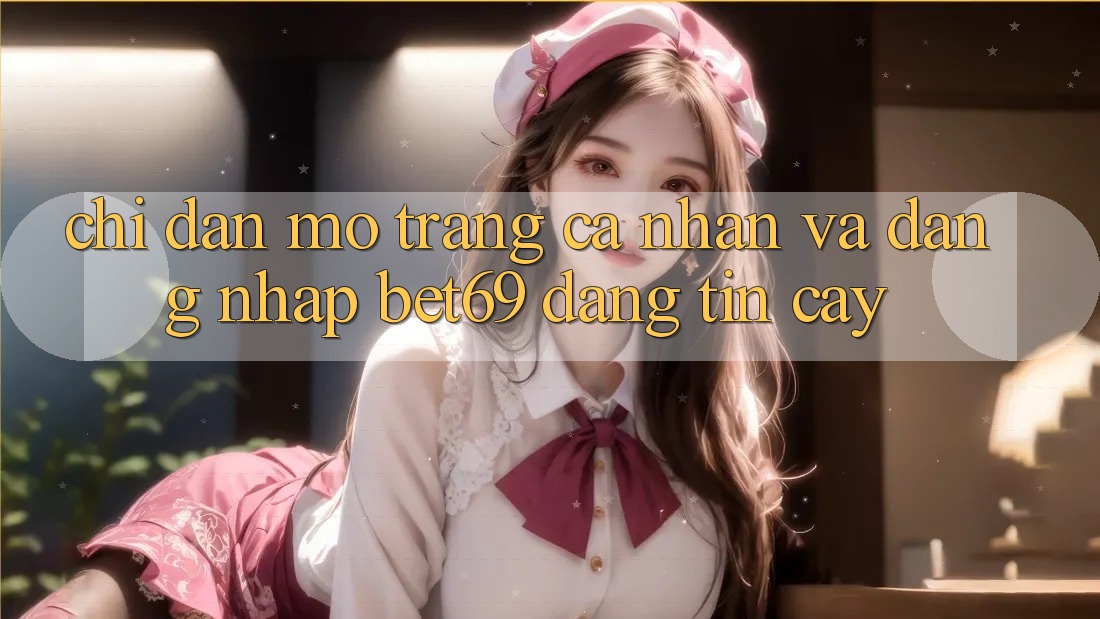 Chỉ dẫn Mở trang cá nhân Và Đăng Nhập Bet69 Đáng tin cậy