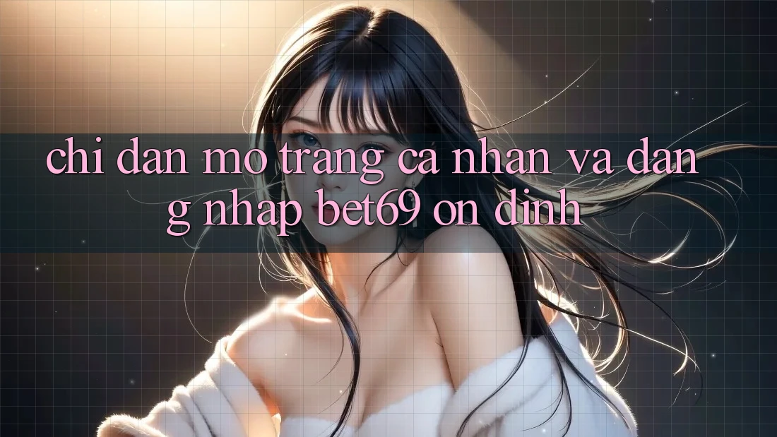 Chỉ dẫn Mở trang cá nhân Và Đăng Nhập Bet69 Ổn định