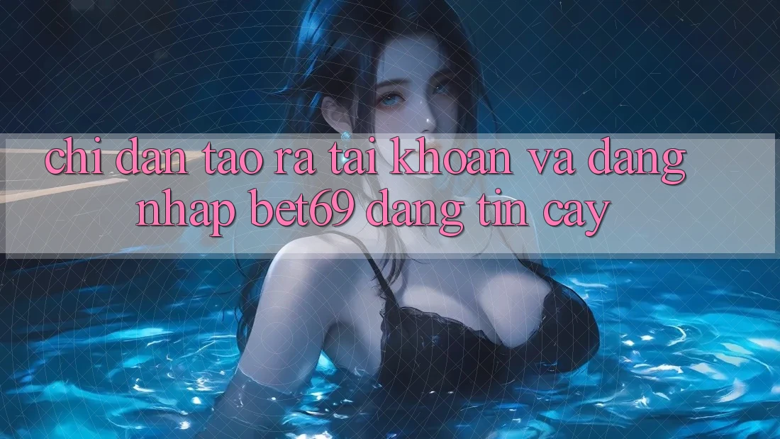Chỉ dẫn Tạo ra tài khoản Và Đăng Nhập Bet69 Đáng tin cậy