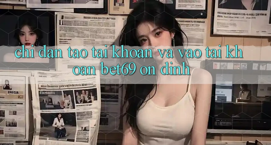 Chỉ dẫn Tạo tài khoản Và Vào tài khoản Bet69 Ổn định