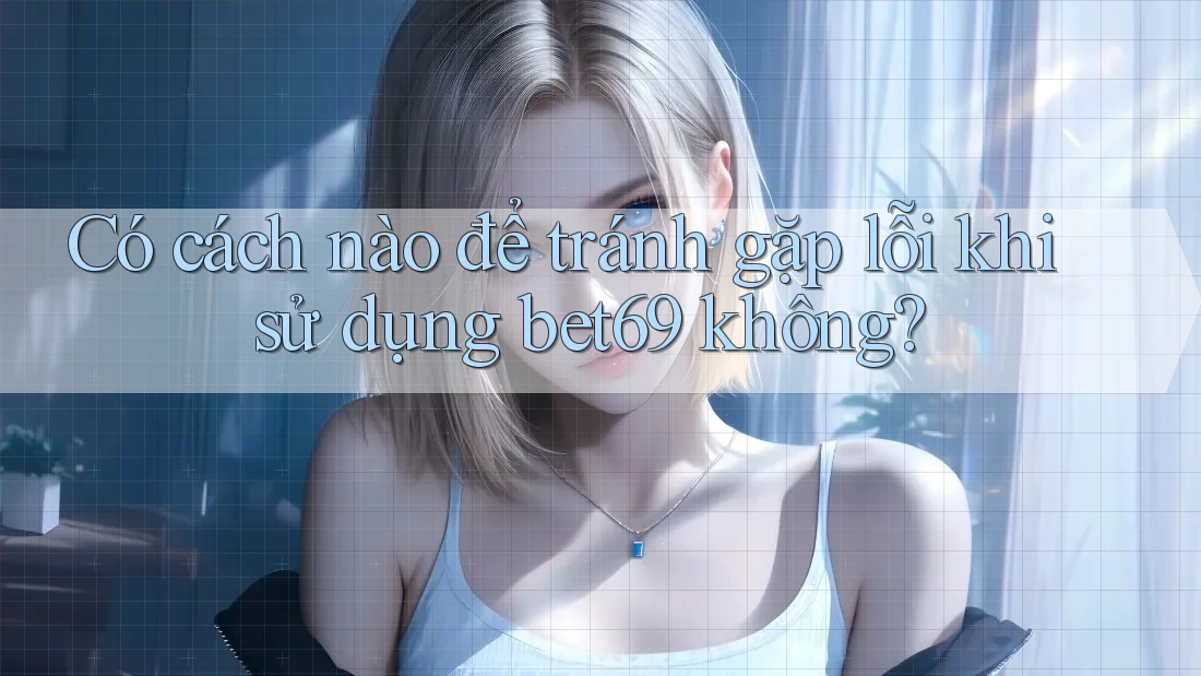 Có cách nào để tránh gặp lỗi khi sử dụng bet69 không?