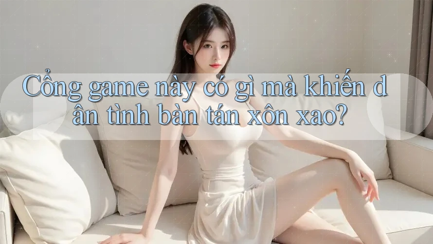 Cổng game này có gì mà khiến dân tình bàn tán xôn xao?