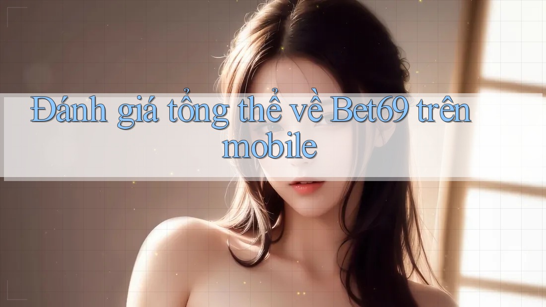Đánh giá tổng thể về Bet69 trên mobile