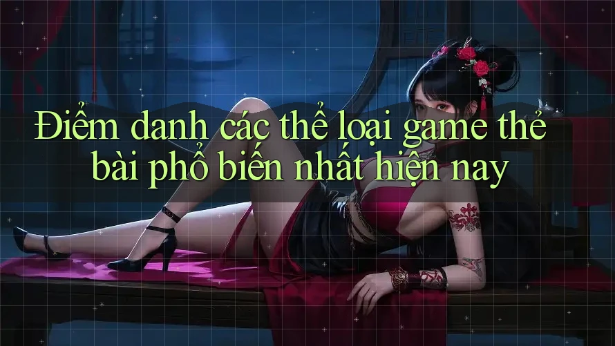 Điểm danh các thể loại game thẻ bài phổ biến nhất hiện nay Điểm danh các thể loại game thẻ bài phổ biến nhất hiện nay