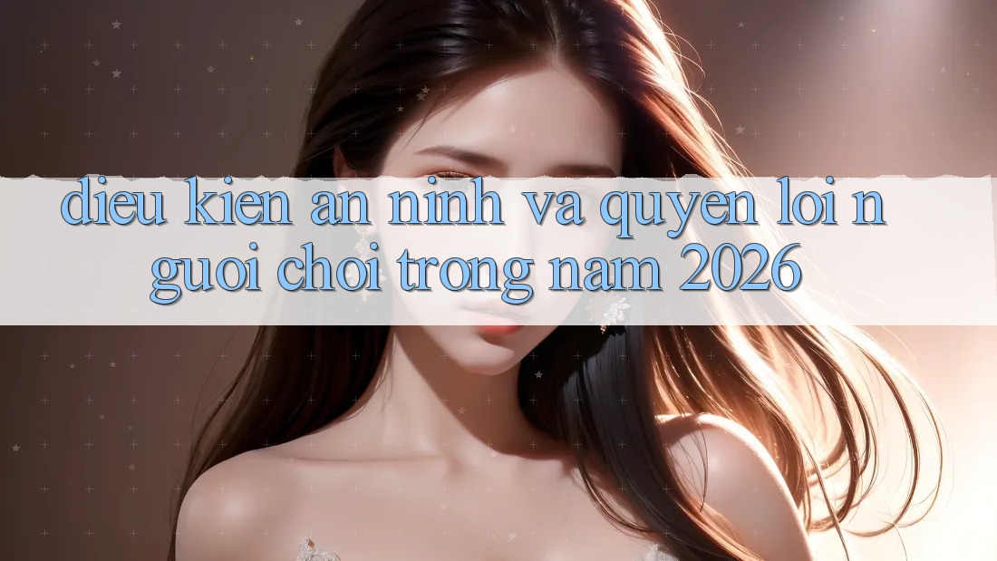Điều kiện An ninh Và Quyền Lợi Người chơi Trong Năm 2026