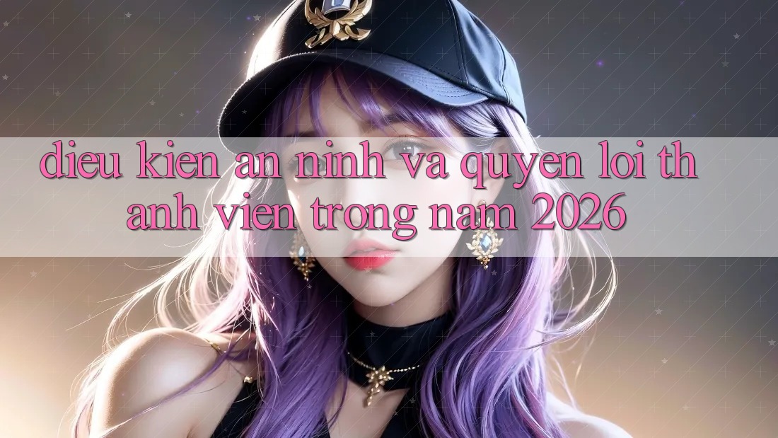 Điều kiện An ninh Và Quyền Lợi Thành Viên Trong Năm 2026