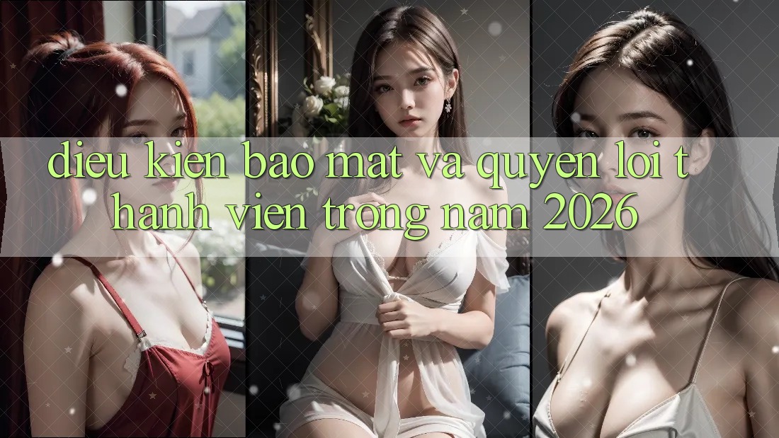 Điều kiện Bảo Mật Và Quyền Lợi Thành Viên Trong Năm 2026