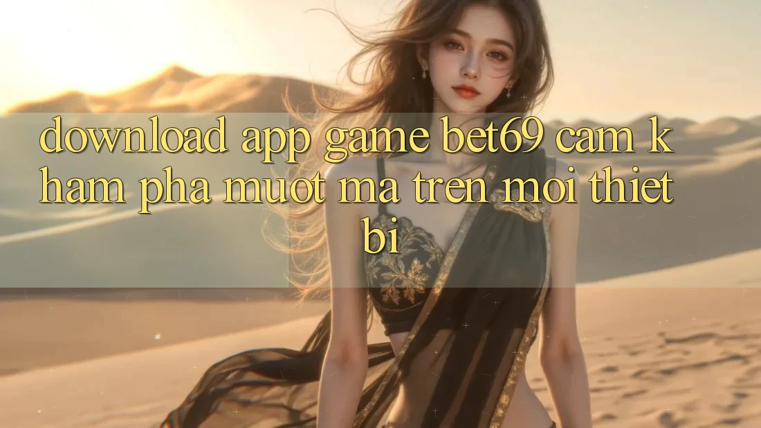 Download App Game Bet69 – Cảm khám phá Mượt Mà Trên Mọi Thiết Bị