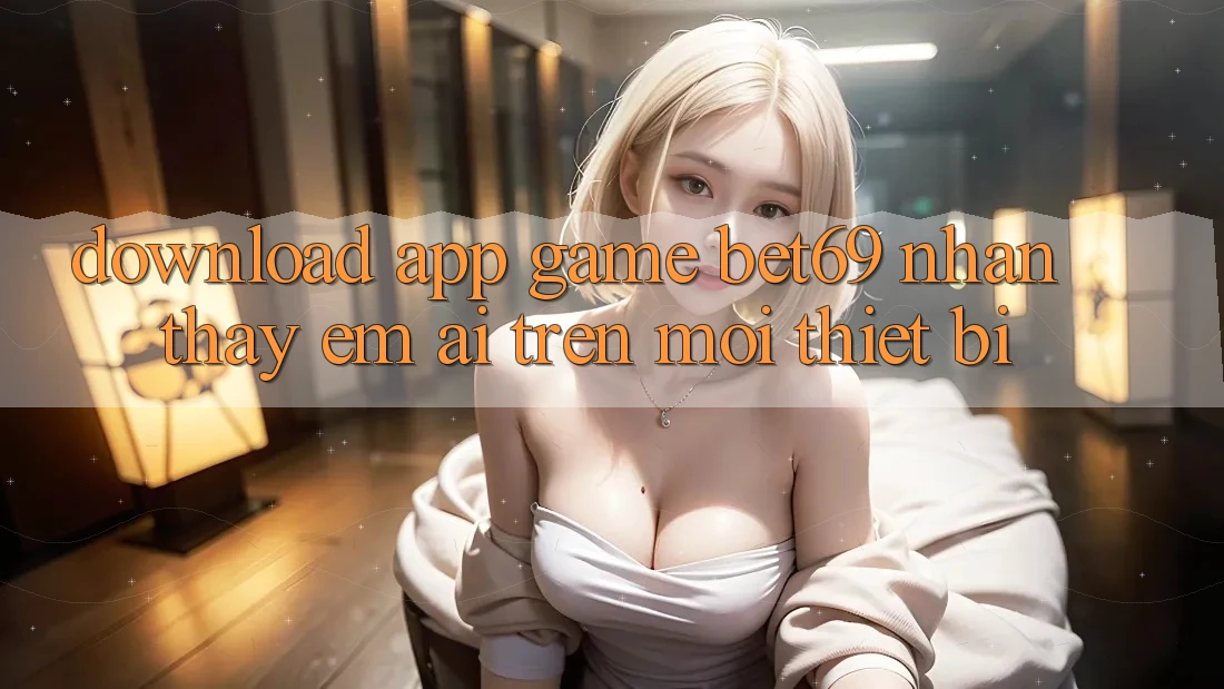 Download App Game Bet69 – Nhận thấy Êm ái Trên Mọi Thiết Bị
