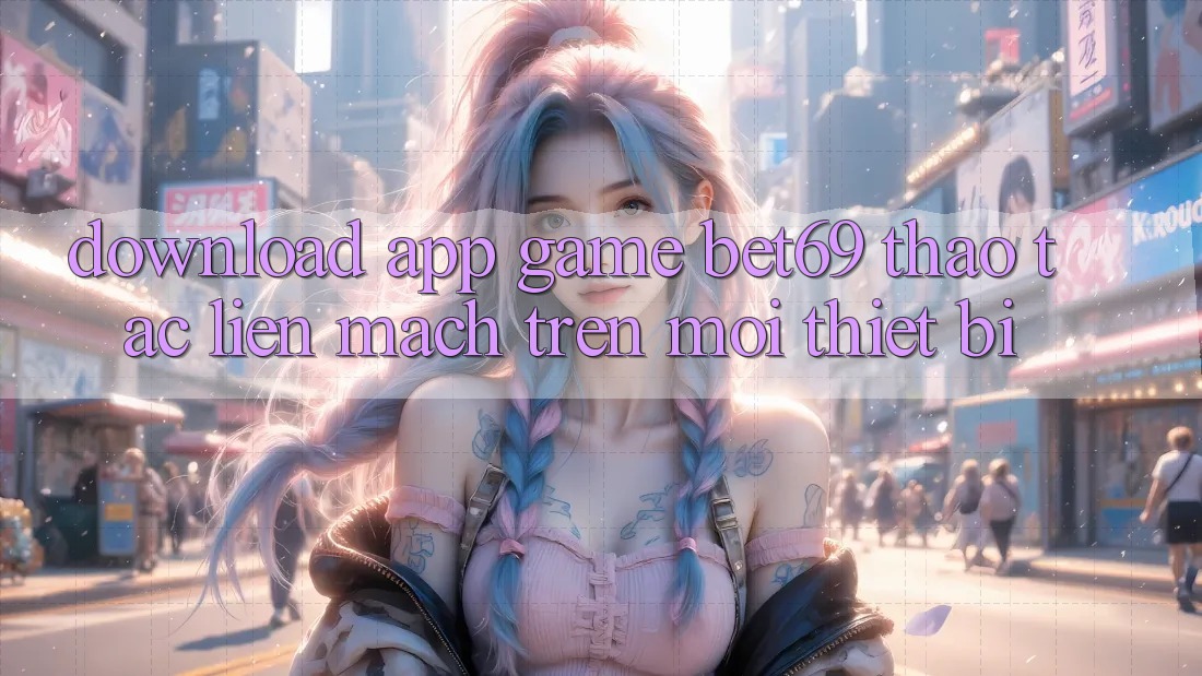 Download App Game Bet69 – Thao tác Liền mạch Trên Mọi Thiết Bị