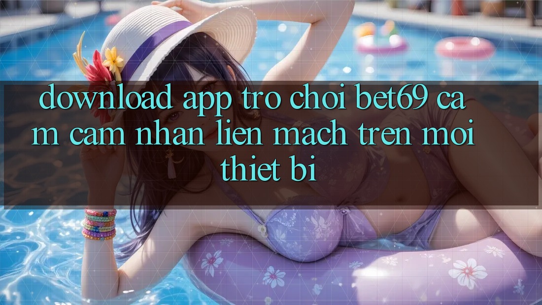 Download App Trò chơi Bet69 – Cảm cảm nhận Liền mạch Trên Mọi Thiết Bị