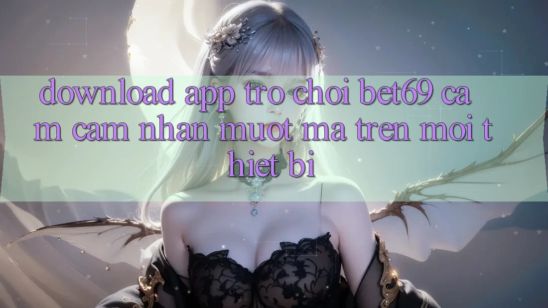Download App Trò chơi Bet69 – Cảm cảm nhận Mượt Mà Trên Mọi Thiết Bị