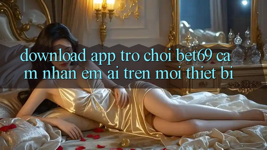 Download App Trò chơi Bet69 – Cảm nhận Êm ái Trên Mọi Thiết Bị