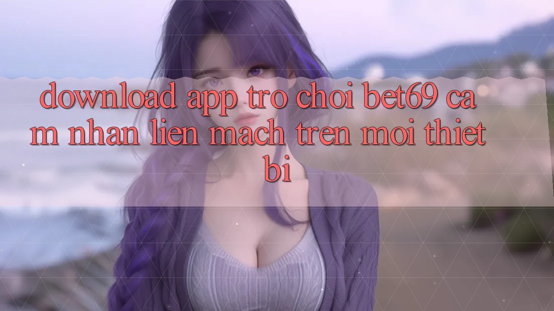 Download App Trò chơi Bet69 – Cảm nhận Liền mạch Trên Mọi Thiết Bị