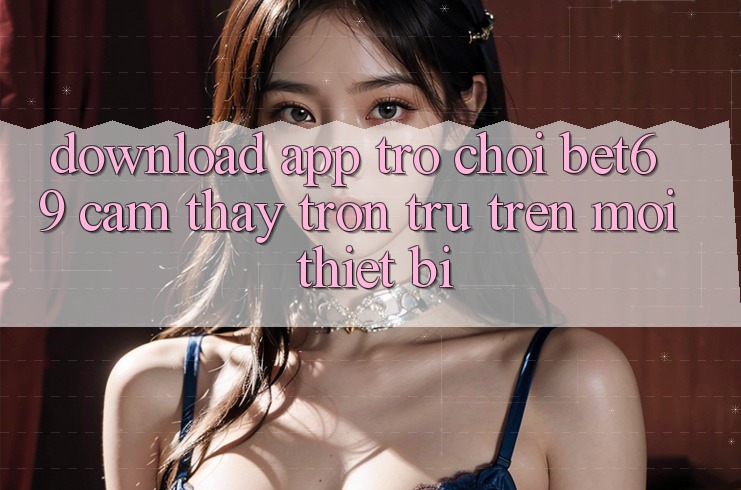 Download App Trò chơi Bet69 – Cảm thấy Trơn tru Trên Mọi Thiết Bị