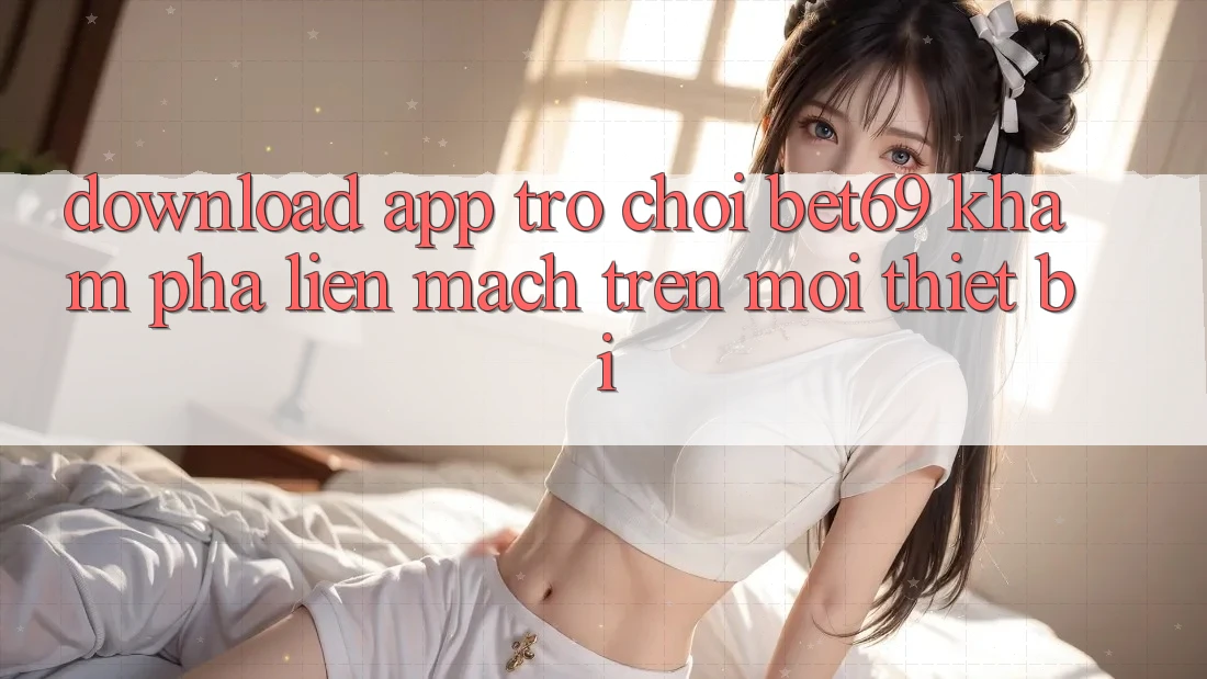 Download App Trò chơi Bet69 – Khám phá Liền mạch Trên Mọi Thiết Bị