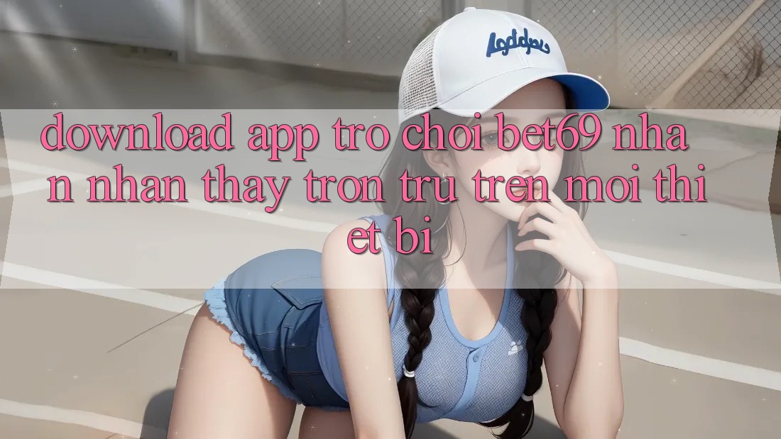Download App Trò chơi Bet69 – Nhận nhận thấy Trơn tru Trên Mọi Thiết Bị