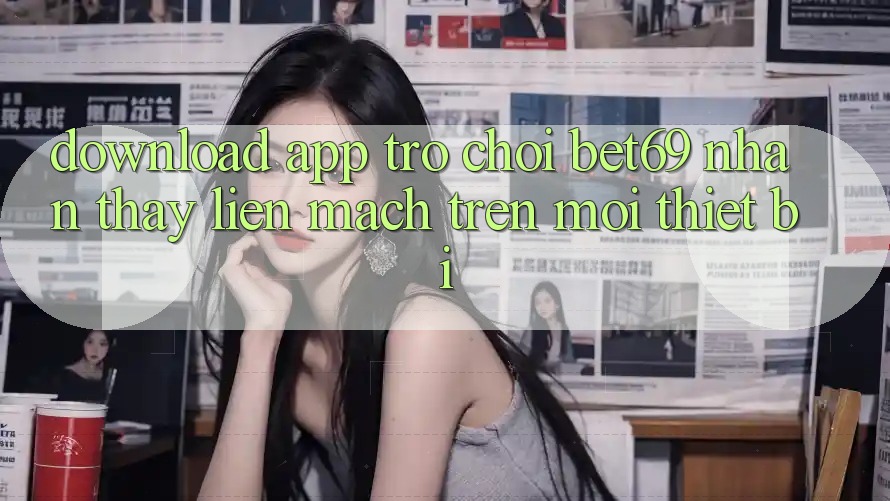 Download App Trò chơi Bet69 – Nhận thấy Liền mạch Trên Mọi Thiết Bị