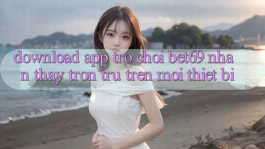 Download App Trò chơi Bet69 – Nhận thấy Trơn tru Trên Mọi Thiết Bị