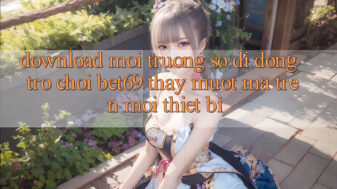 Download Môi trường số di động Trò chơi Bet69 – Thấy Mượt Mà Trên Mọi Thiết Bị