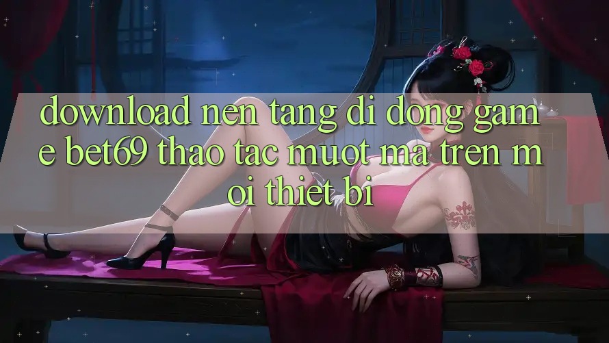 Download Nền tảng di động Game Bet69 – Thao tác Mượt Mà Trên Mọi Thiết Bị