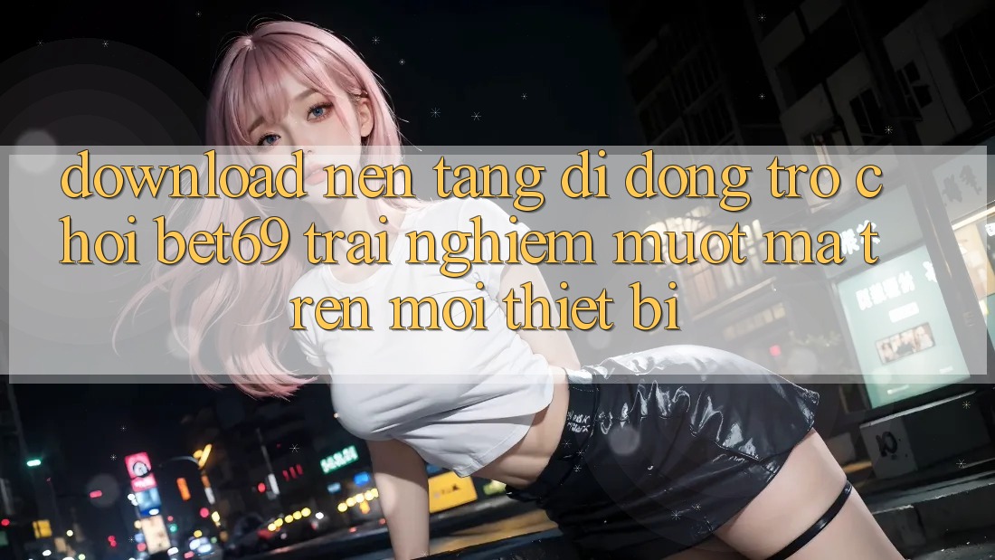 Download Nền tảng di động Trò chơi Bet69 – Trải Nghiệm Mượt Mà Trên Mọi Thiết Bị