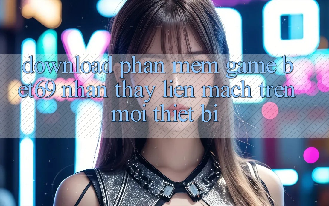 Download Phần mềm Game Bet69 – Nhận thấy Liền mạch Trên Mọi Thiết Bị